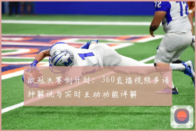 欧冠决赛倒计时：360直播视频多语种解说与实时互动功能详解