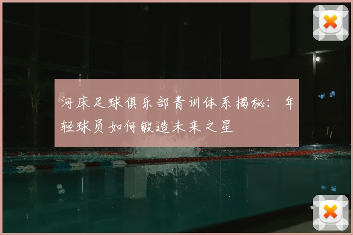 河床足球俱乐部青训体系揭秘：年轻球员如何锻造未来之星
