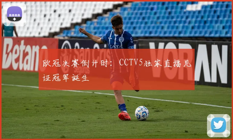 欧冠决赛倒计时：CCTV5独家直播见证冠军诞生