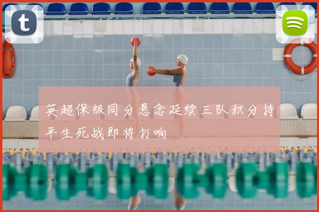 英超保级同分悬念延续三队积分持平生死战即将打响