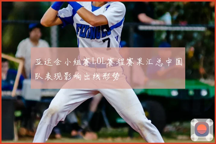 亚运会小组赛LOL赛程赛果汇总中国队表现影响出线形势