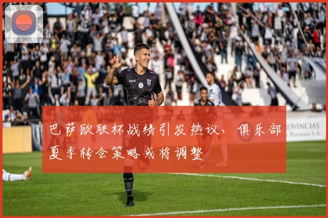 巴萨欧联杯战绩引发热议，俱乐部夏季转会策略或将调整