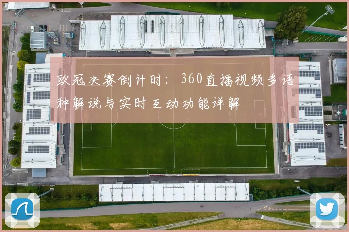 欧冠决赛倒计时：360直播视频多语种解说与实时互动功能详解