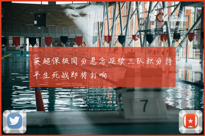 英超保级同分悬念延续三队积分持平生死战即将打响